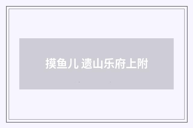 摸鱼儿 遗山乐府上附