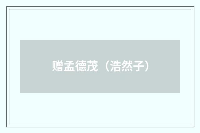 赠孟德茂（浩然子）