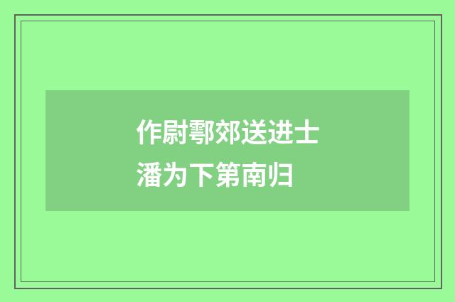 作尉鄠郊送进士潘为下第南归