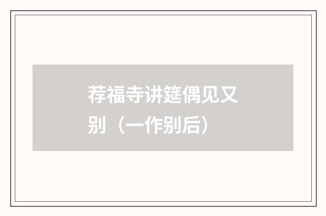 荐福寺讲筵偶见又别（一作别后）