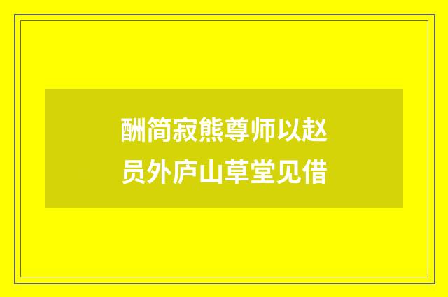 酬简寂熊尊师以赵员外庐山草堂见借