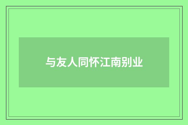 与友人同怀江南别业