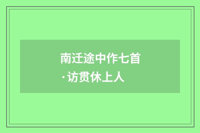 南迁途中作七首·访贯休上人
