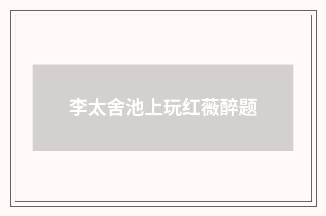 李太舍池上玩红薇醉题