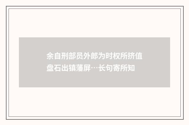 余自刑部员外郎为时权所挤值盘石出镇藩屏…长句寄所知