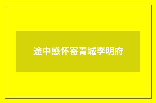 途中感怀寄青城李明府