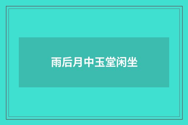 雨后月中玉堂闲坐