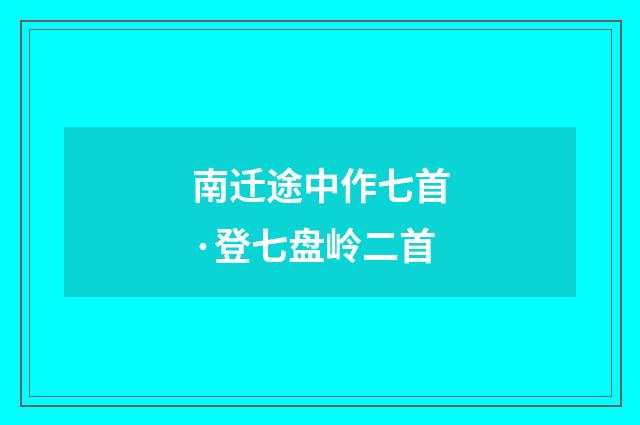 南迁途中作七首·登七盘岭二首