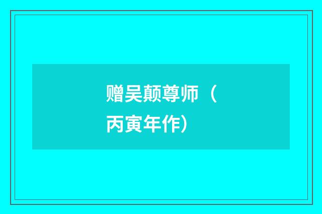 赠吴颠尊师（丙寅年作）