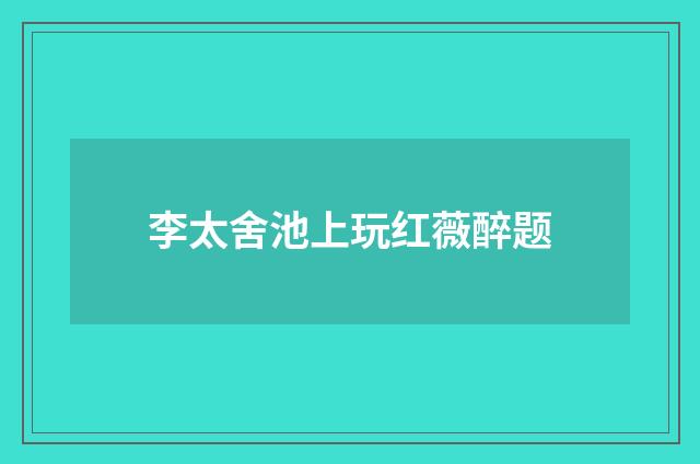 李太舍池上玩红薇醉题