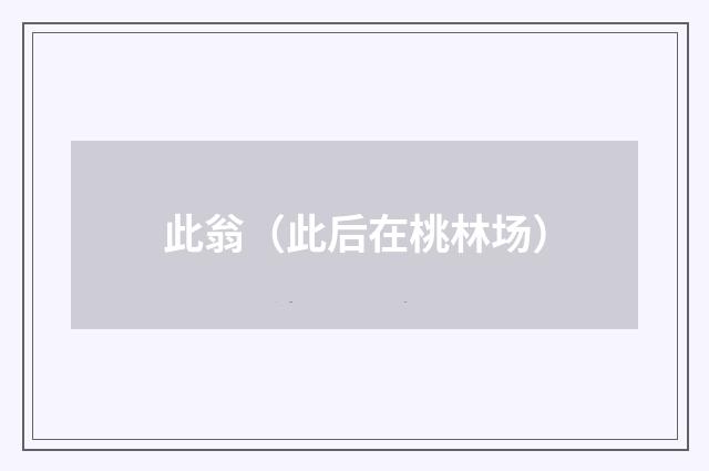 此翁（此后在桃林场）