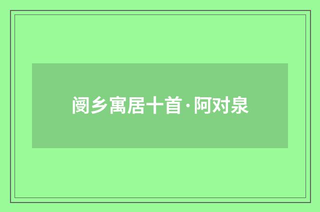 阌乡寓居十首·阿对泉