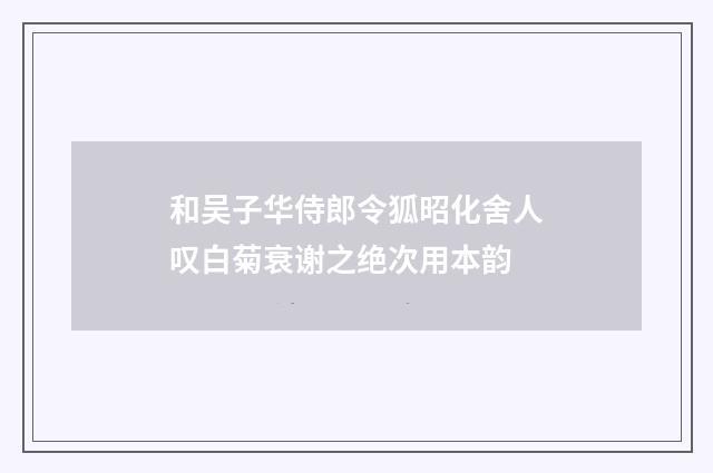 和吴子华侍郎令狐昭化舍人叹白菊衰谢之绝次用本韵
