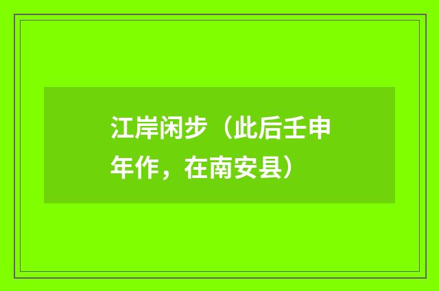 江岸闲步（此后壬申年作，在南安县）
