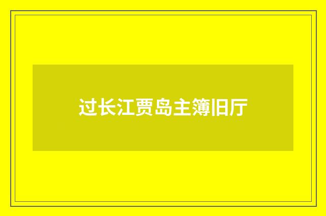 过长江贾岛主簿旧厅