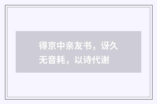 得京中亲友书，讶久无音耗，以诗代谢
