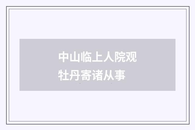 中山临上人院观牡丹寄诸从事