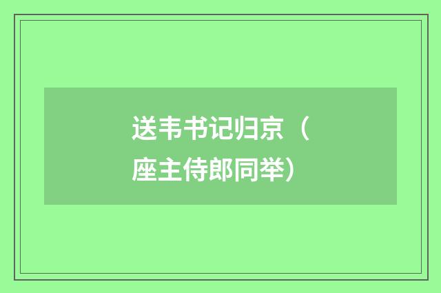 送韦书记归京（座主侍郎同举）