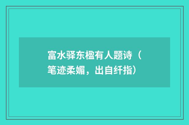 富水驿东楹有人题诗（笔迹柔媚，出自纤指）