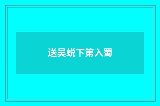 送吴蜕下第入蜀