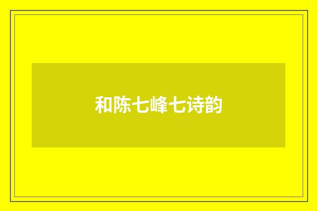 和陈七峰七诗韵