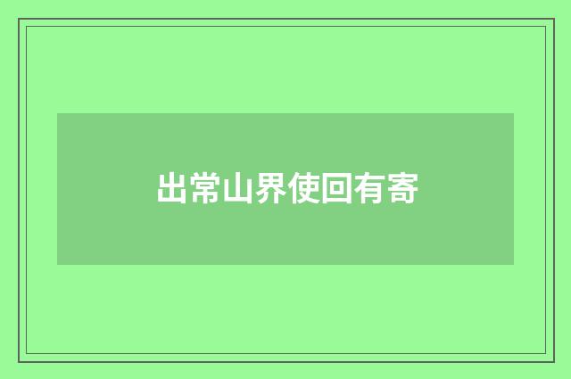 出常山界使回有寄