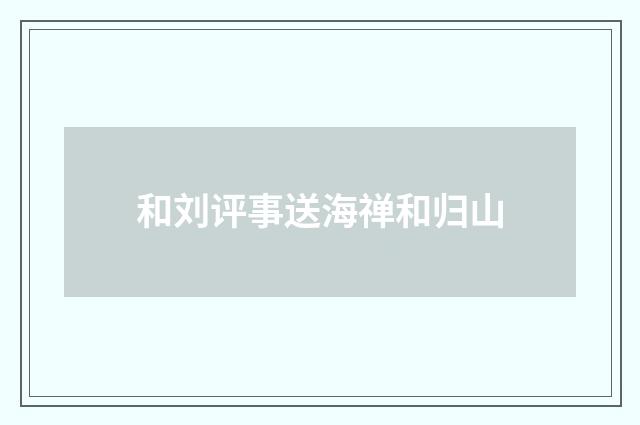 和刘评事送海禅和归山
