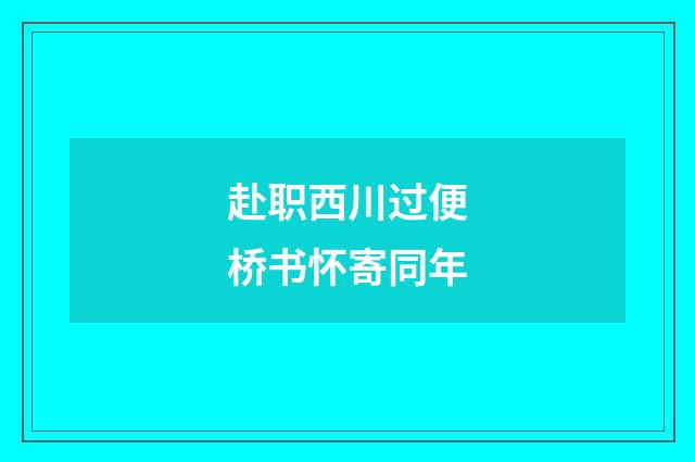 赴职西川过便桥书怀寄同年