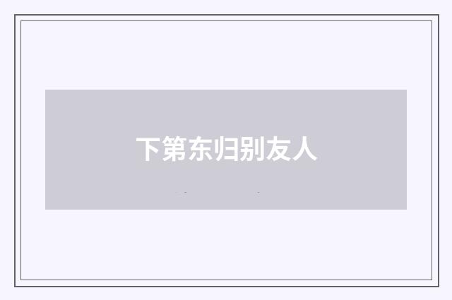 下第东归别友人