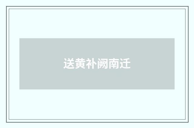 送黄补阙南迁
