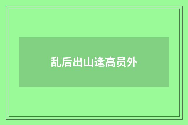 乱后出山逢高员外