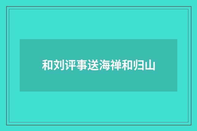 和刘评事送海禅和归山