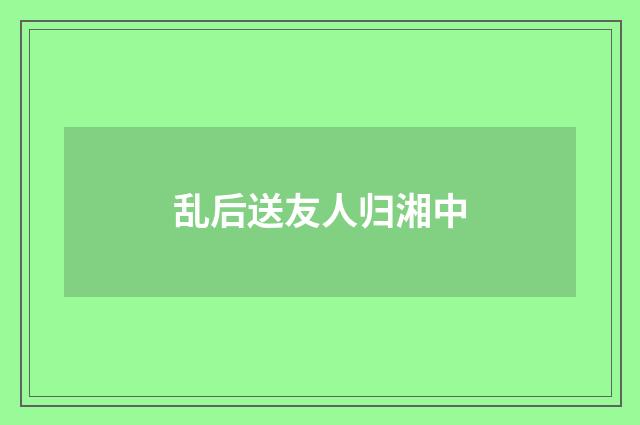 乱后送友人归湘中