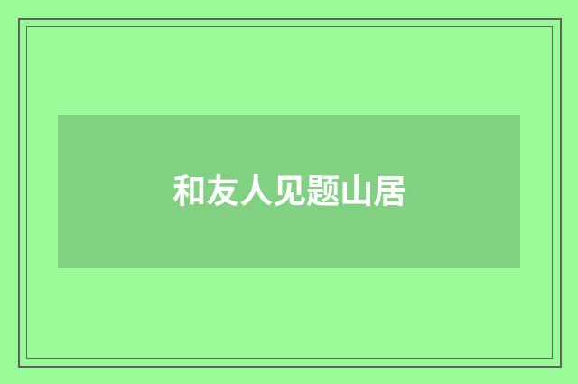 和友人见题山居