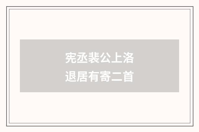 宪丞裴公上洛退居有寄二首
