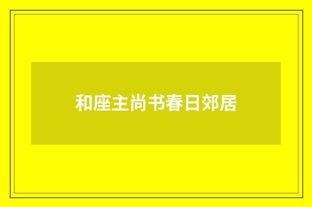 和座主尚书春日郊居