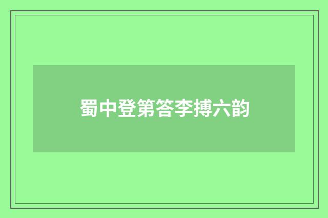蜀中登第答李搏六韵