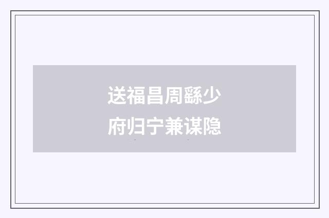 送福昌周繇少府归宁兼谋隐