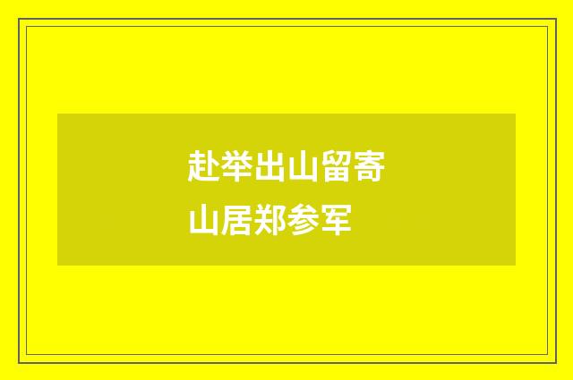 赴举出山留寄山居郑参军