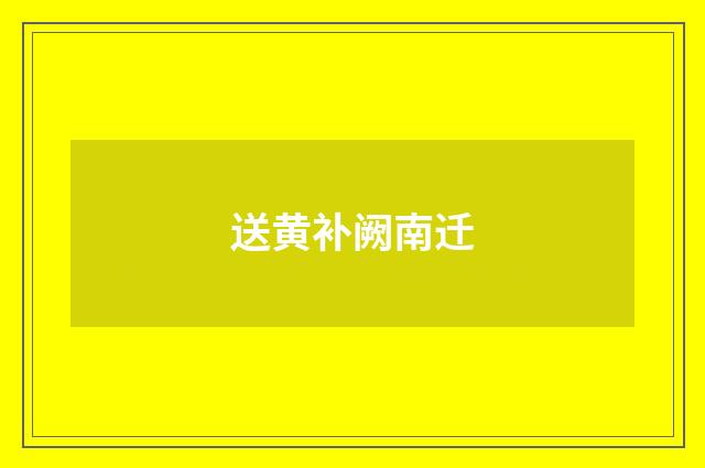 送黄补阙南迁