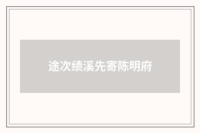 途次绩溪先寄陈明府