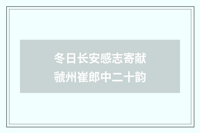 冬日长安感志寄献虢州崔郎中二十韵