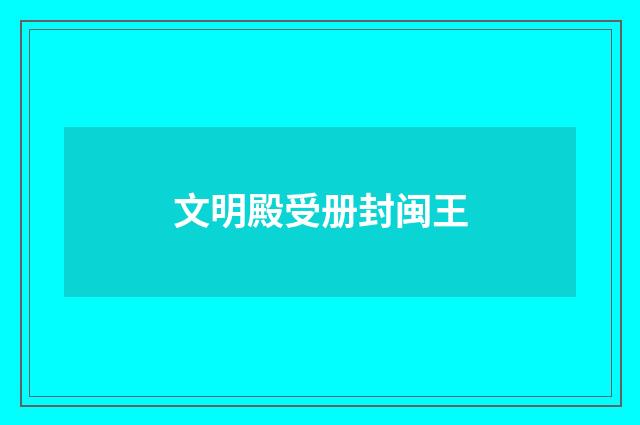 文明殿受册封闽王
