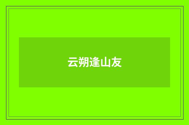 云朔逢山友