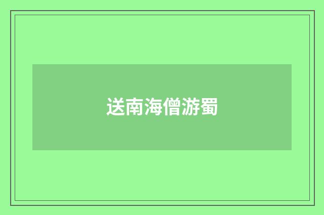 送南海僧游蜀