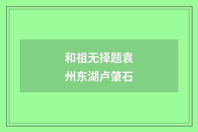 和祖无择题袁州东湖卢肇石