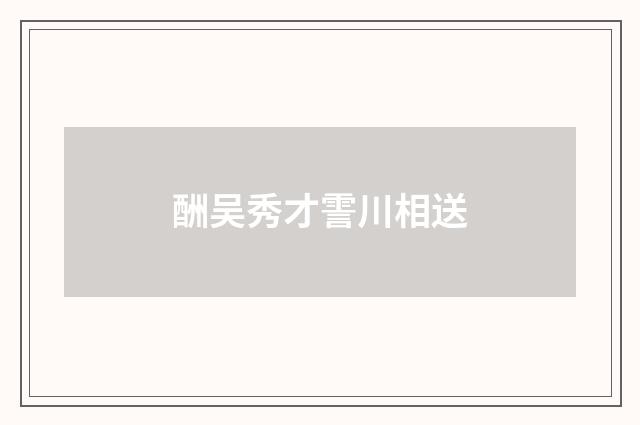 酬吴秀才霅川相送
