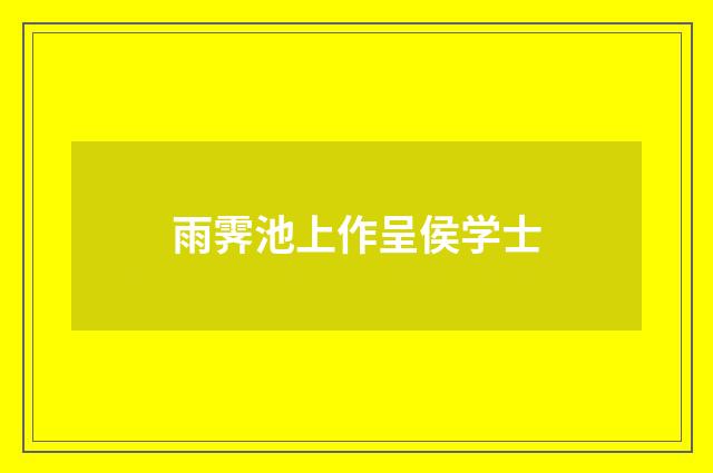 雨霁池上作呈侯学士