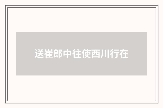 送崔郎中往使西川行在