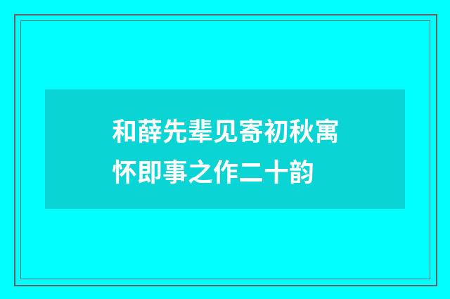 和薛先辈见寄初秋寓怀即事之作二十韵